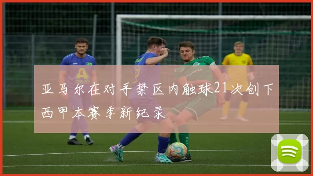 亚马尔在对手禁区内触球21次创下西甲本赛季新纪录