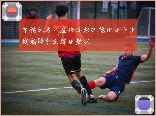 华佗队名不虚传洛杉矶德比小卡出战成疑引发球迷热议